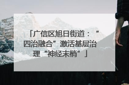 广信区旭日街道：“四治融合”激活基层治理“神经末梢”