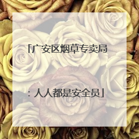 广安区烟草专卖局：人人都是安全员