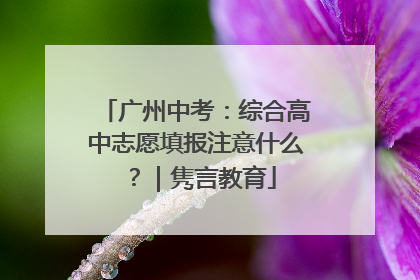 广州中考：综合高中志愿填报注意什么？｜隽言教育