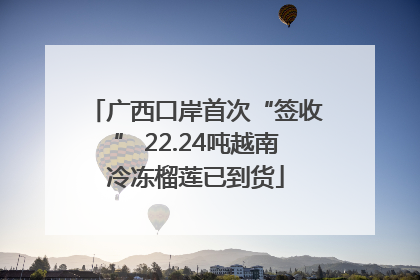 广西口岸首次“签收” 22.24吨越南冷冻榴莲已到货