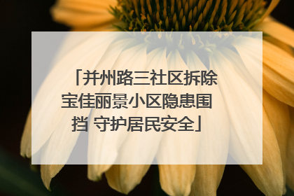 并州路三社区拆除宝佳丽景小区隐患围挡 守护居民安全