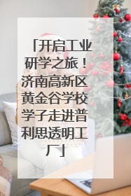 开启工业研学之旅！济南高新区黄金谷学校学子走进普利思透明工厂