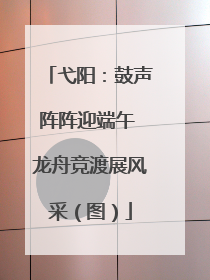 弋阳：鼓声阵阵迎端午 龙舟竞渡展风采（图）