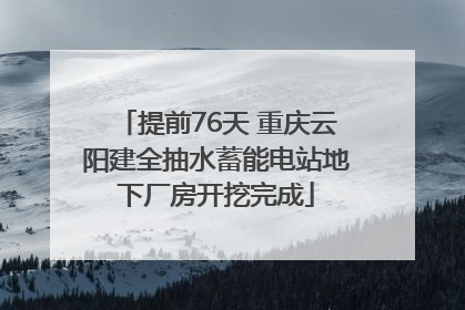 提前76天 重庆云阳建全抽水蓄能电站地下厂房开挖完成