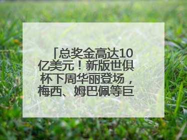 总奖金高达10亿美元！新版世俱杯下周华丽登场，梅西、姆巴佩等巨星齐聚