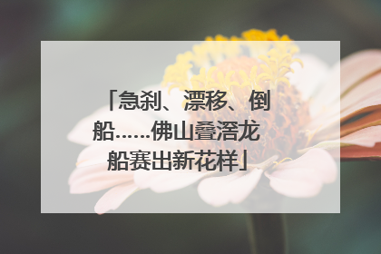 急刹、漂移、倒船……佛山叠滘龙船赛出新花样