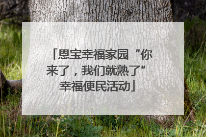 恩宝幸福家园“你来了，我们就熟了” 幸福便民活动