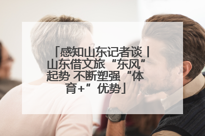感知山东记者谈丨山东借文旅“东风”起势 不断塑强“体育+”优势