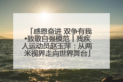 感恩奋进 双争有我•致敬自强模范丨残疾人运动员赵玉萍：从两米视界走向世界舞台