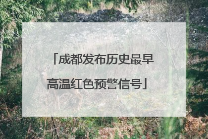 成都发布历史最早高温红色预警信号