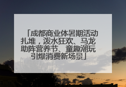 成都商业体暑期活动扎堆，泼水狂欢、马龙助阵营养节、童趣潮玩引爆消费新场景