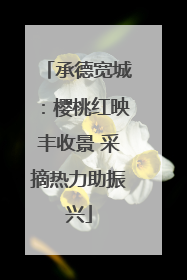 承德宽城：樱桃红映丰收景 采摘热力助振兴
