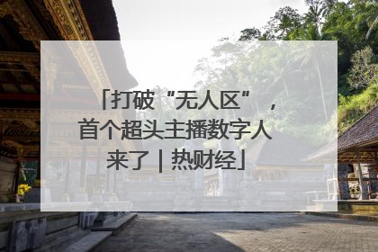 打破“无人区”，首个超头主播数字人来了｜热财经