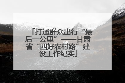 打通群众出行“最后一公里”——甘肃省“四好农村路”建设工作纪实