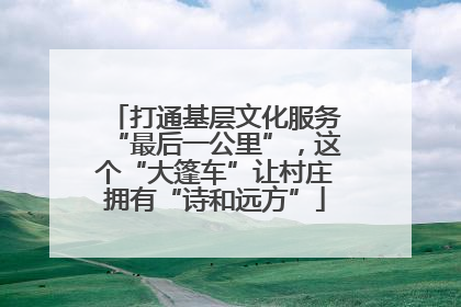 打通基层文化服务“最后一公里”，这个“大篷车”让村庄拥有“诗和远方”
