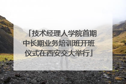 技术经理人学院首期中长期业务培训班开班仪式在西安交大举行