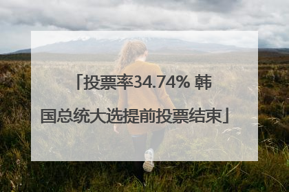投票率34.74% 韩国总统大选提前投票结束