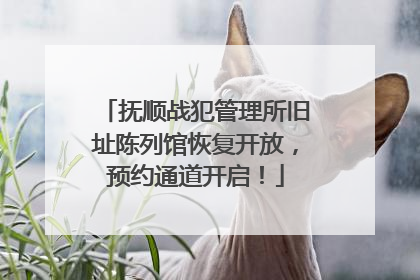 抚顺战犯管理所旧址陈列馆恢复开放，预约通道开启！