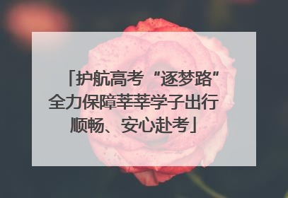 护航高考“逐梦路”全力保障莘莘学子出行顺畅、安心赴考