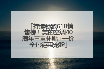 持续领跑618销售榜！美的空调40周年三重补贴+一价全包钜惠宠粉