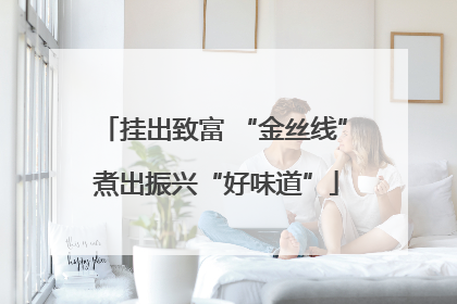 挂出致富 “金丝线” 煮出振兴“好味道”