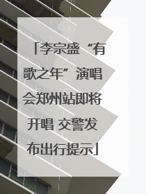 李宗盛“有歌之年”演唱会郑州站即将开唱 交警发布出行提示