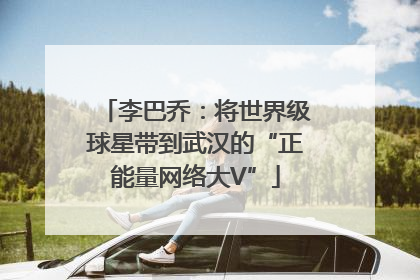 李巴乔：将世界级球星带到武汉的“正能量网络大V”