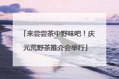 来尝尝茶中野味吧！庆元荒野茶推介会举行
