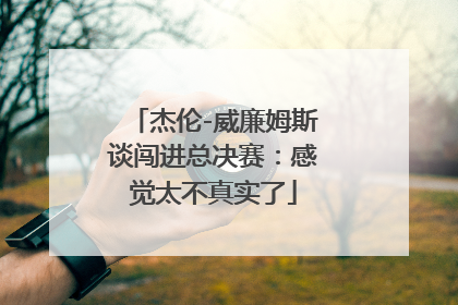杰伦-威廉姆斯谈闯进总决赛：感觉太不真实了