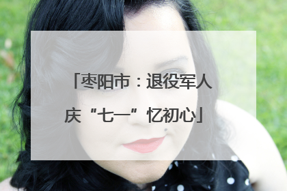 枣阳市：退役军人庆“七一”忆初心