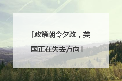 政策朝令夕改，美国正在失去方向