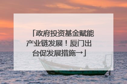 政府投资基金赋能产业链发展！厦门出台促发展措施→