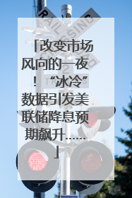 改变市场风向的一夜！“冰冷”数据引发美联储降息预期飙升……