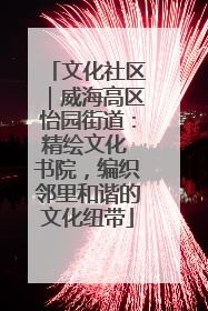 文化社区｜威海高区怡园街道：精绘文化 书院，编织邻里和谐的文化纽带