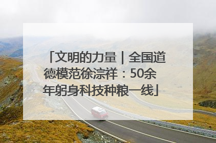文明的力量｜全国道德模范徐淙祥：50余年躬身科技种粮一线
