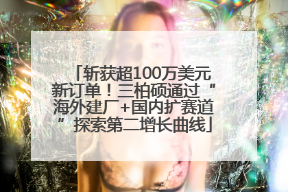 斩获超100万美元新订单！三柏硕通过“海外建厂+国内扩赛道”探索第二增长曲线