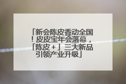 新会陈皮香动全国！皮皮宝年会落幕，「陈皮＋」三大新品引领产业升级
