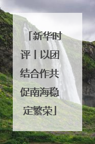 新华时评丨以团结合作共促南海稳定繁荣