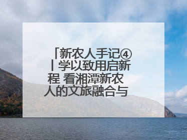 新农人手记④丨学以致用启新程 看湘潭新农人的文旅融合与产业升级之路