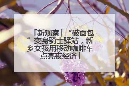 新观察│“破面包”变身骑士驿站，新乡女孩用移动咖啡车点亮夜经济