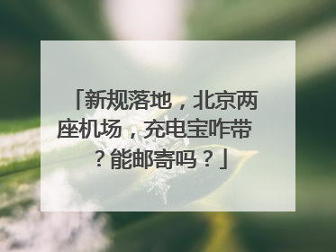 新规落地，北京两座机场，充电宝咋带？能邮寄吗？