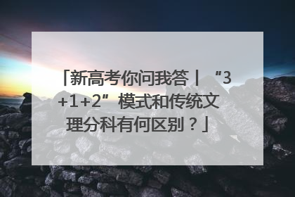 新高考你问我答丨“3+1+2”模式和传统文理分科有何区别？