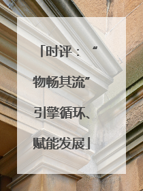 时评：“物畅其流”引擎循环、赋能发展