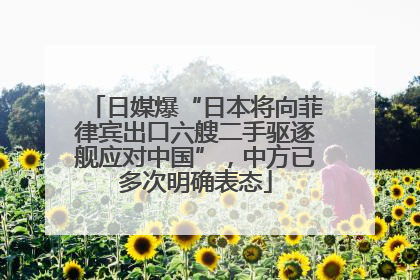 日媒爆“日本将向菲律宾出口六艘二手驱逐舰应对中国”，中方已多次明确表态