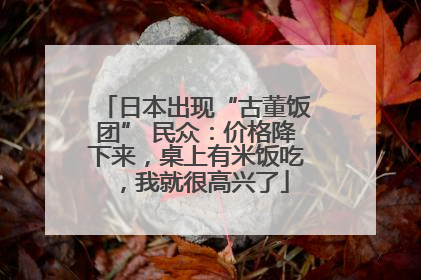 日本出现“古董饭团” 民众：价格降下来，桌上有米饭吃，我就很高兴了