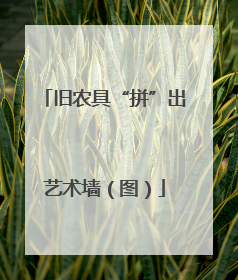 旧农具“拼”出艺术墙（图）