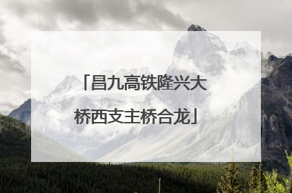 昌九高铁隆兴大桥西支主桥合龙