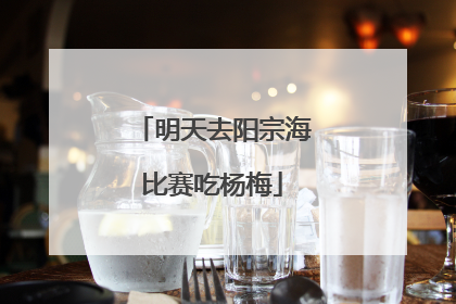明天去阳宗海比赛吃杨梅