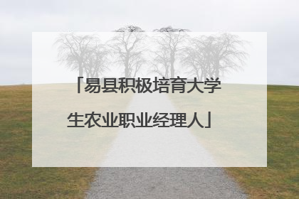 易县积极培育大学生农业职业经理人