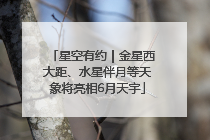 星空有约｜金星西大距、水星伴月等天象将亮相6月天宇